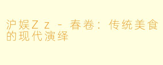 沪娱Zz-春卷：传统美食的现代演绎