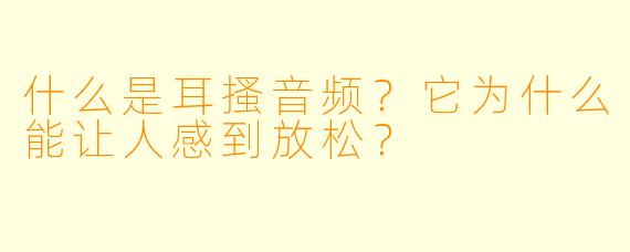 什么是耳搔音频？它为什么能让人感到放松？