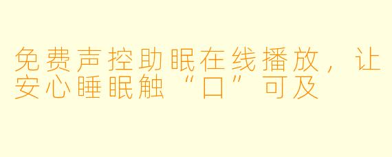 免费声控助眠在线播放，让安心睡眠触“口”可及