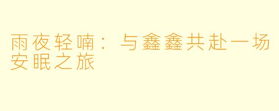 雨夜轻喃：与鑫鑫共赴一场安眠之旅
