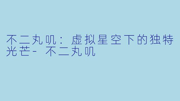 不二丸叽：虚拟星空下的独特光芒