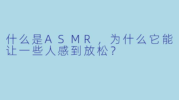 什么是ASMR，为什么它能让一些人感到放松？