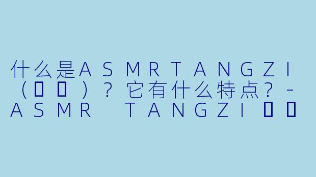 什么是ASMRTANGZI（탱지）？它有什么特点？