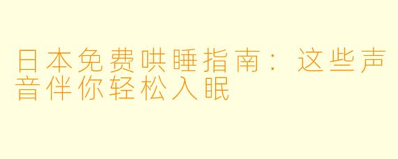 日本免费哄睡指南：这些声音伴你轻松入眠