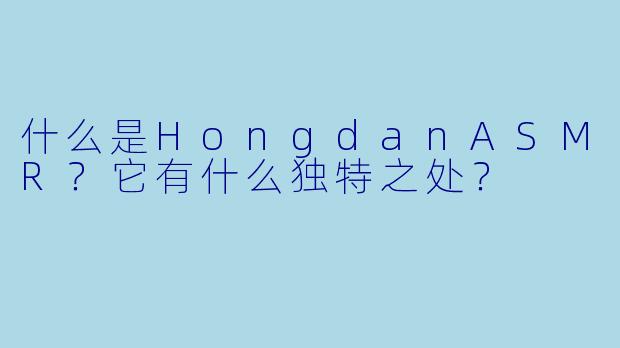 什么是HongdanASMR？它有什么独特之处？