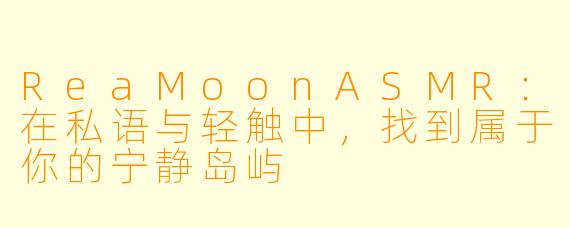 ReaMoonASMR：在私语与轻触中，找到属于你的宁静岛屿