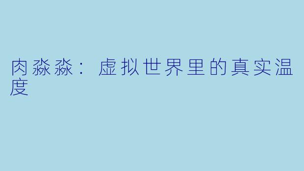 肉淼淼：虚拟世界里的真实温度