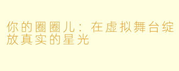你的圈圈儿：在虚拟舞台绽放真实的星光