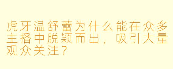 虎牙温舒蕾为什么能在众多主播中脱颖而出，吸引大量观众关注？