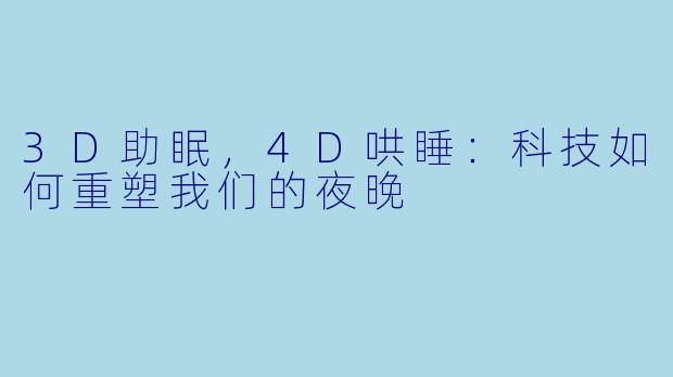 3D助眠，4D哄睡：科技如何重塑我们的夜晚