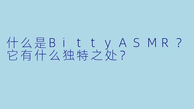 什么是BittyASMR？它有什么独特之处？
