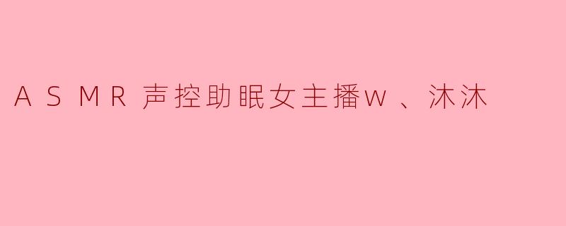 ASMR声控助眠女主播w、沐沐