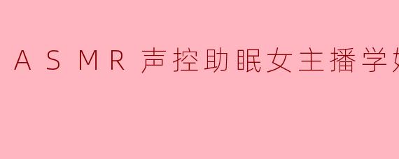 ASMR声控助眠女主播学妹enen