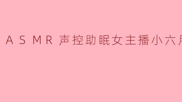 ASMR声控助眠女主播小六月努力呀