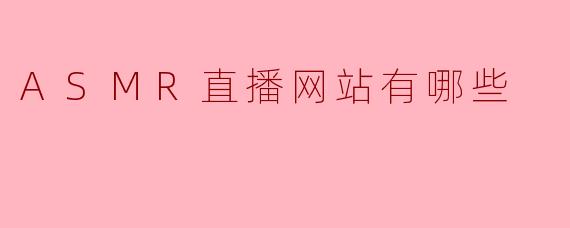 目前有哪些知名的ASMR直播平台可以推荐？