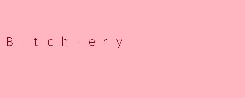 什么是“Bitch-ery”？它如何影响人际关系？
