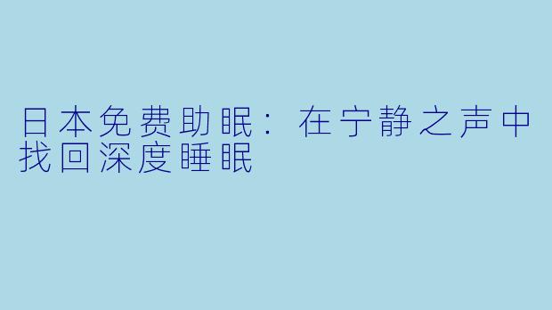 日本免费助眠：在宁静之声中找回深度睡眠