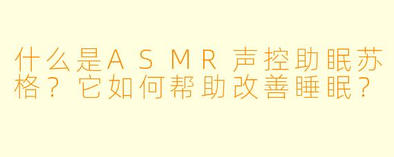 什么是ASMR声控助眠苏格？它如何帮助改善睡眠？