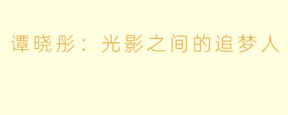 谭晓彤：光影之间的追梦人