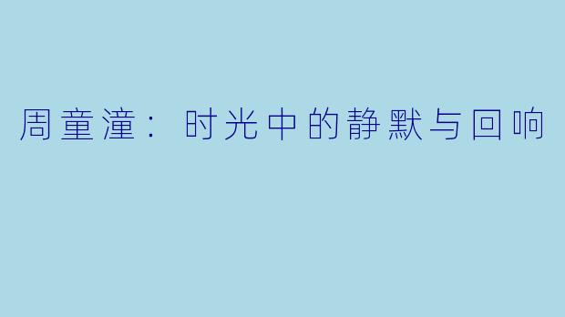周童潼：时光中的静默与回响