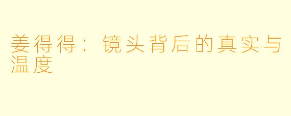姜得得：镜头背后的真实与温度
