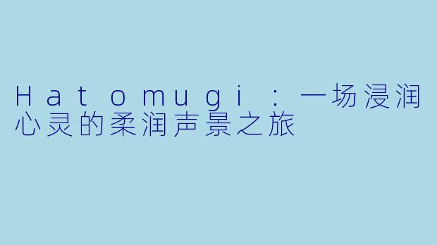 Hatomugi：一场浸润心灵的柔润声景之旅