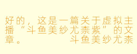 好的，这是一篇关于虚拟主播“斗鱼美纱尤柰紫”的文章。



斗鱼美纱尤柰紫：虚拟星海中，那一抹神秘的绮丽紫