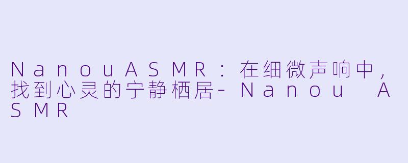 NanouASMR：在细微声响中，找到心灵的宁静栖居