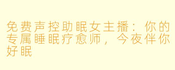 免费声控助眠女主播：你的专属睡眠疗愈师，今夜伴你好眠