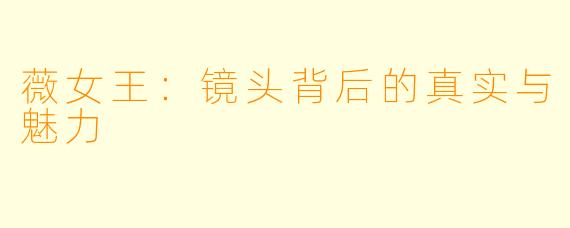 薇女王：镜头背后的真实与魅力