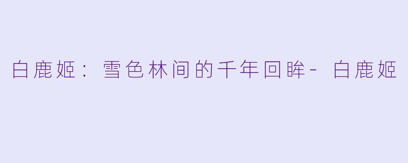 白鹿姬：雪色林间的千年回眸-白鹿姬
