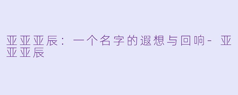 亚亚亚辰：一个名字的遐想与回响