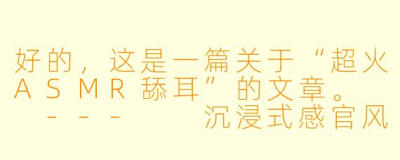 好的，这是一篇关于“超火ASMR舔耳”的文章。

---

沉浸式感官风暴：揭秘“超火ASMR舔耳”背后的极致放松与争议