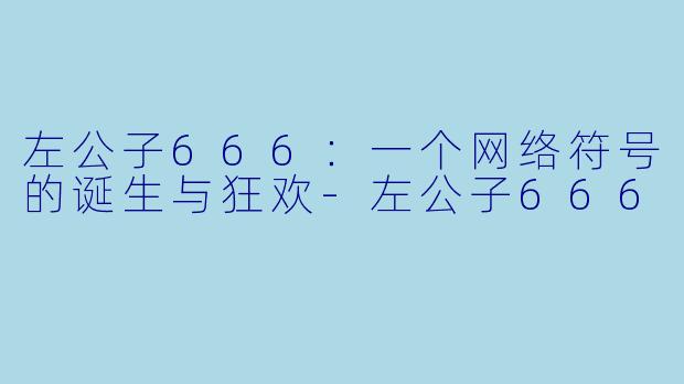 左公子666：一个网络符号的诞生与狂欢