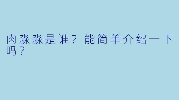 肉淼淼是谁？能简单介绍一下吗？