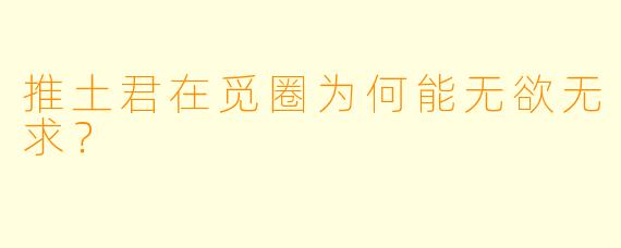 推土君在觅圈为何能无欲无求？