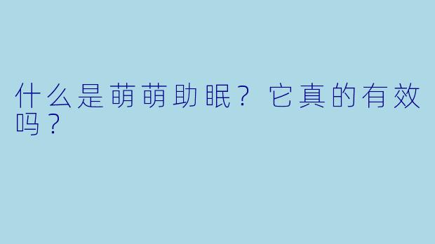 什么是萌萌助眠？它真的有效吗？