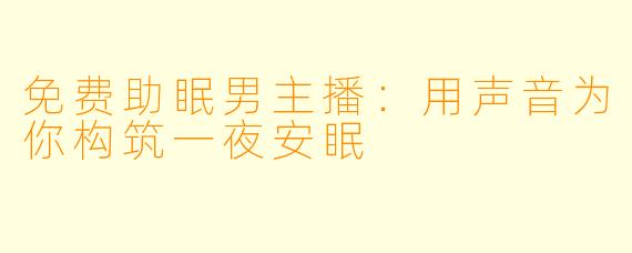 免费助眠男主播：用声音为你构筑一夜安眠