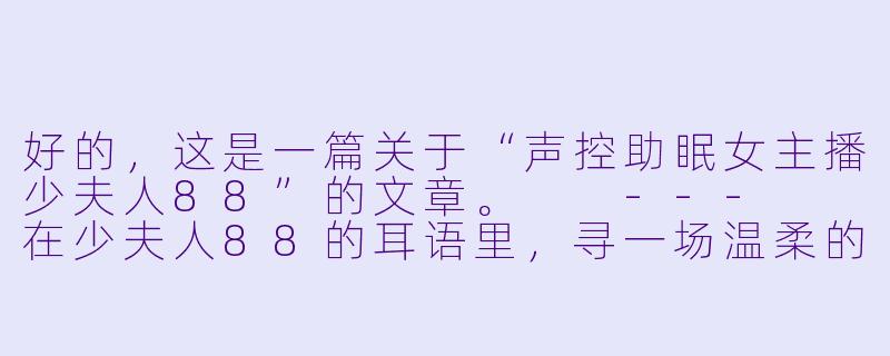 好的，这是一篇关于“声控助眠女主播少夫人88”的文章。

---

在少夫人88的耳语里，寻一场温柔的梦-声控助眠女主播少夫人88