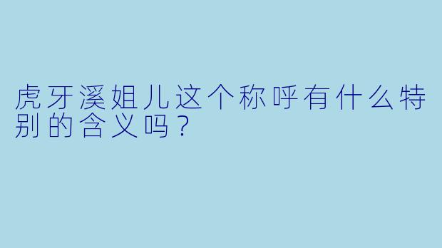 虎牙溪姐儿这个称呼有什么特别的含义吗？