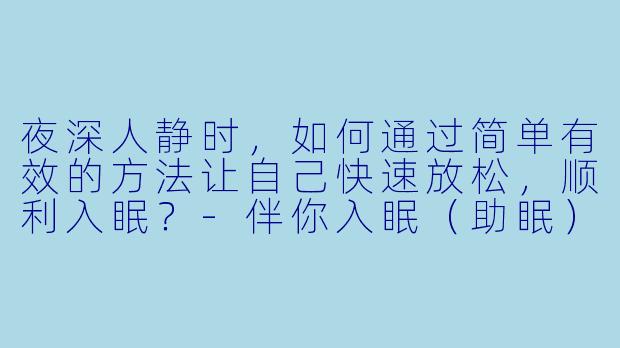 夜深人静时，如何通过简单有效的方法让自己快速放松，顺利入眠？