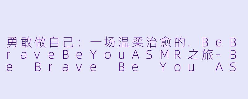 勇敢做自己：一场温柔治愈的.BeBraveBeYouASMR之旅