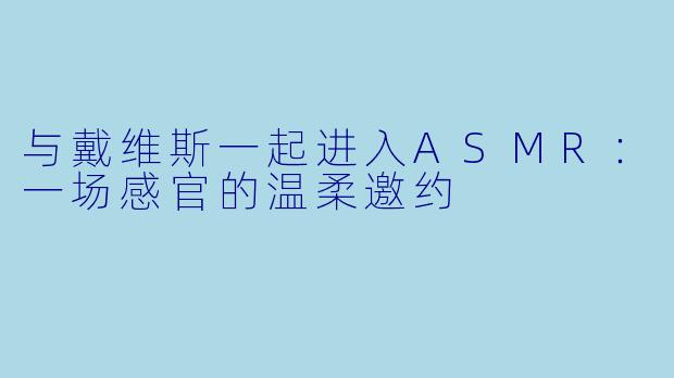 与戴维斯一起进入ASMR：一场感官的温柔邀约