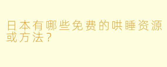 日本有哪些免费的哄睡资源或方法？