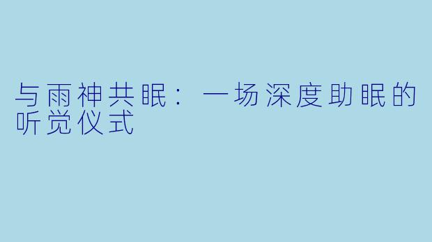 与雨神共眠：一场深度助眠的听觉仪式