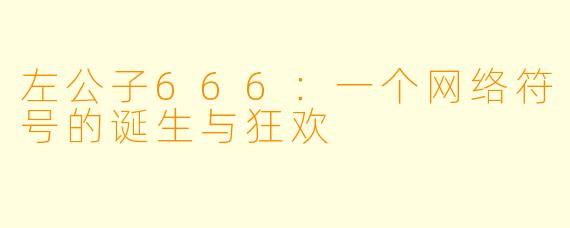 左公子666：一个网络符号的诞生与狂欢