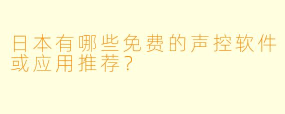 日本有哪些免费的声控软件或应用推荐？