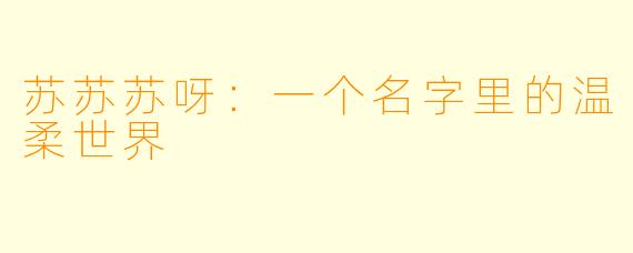 苏苏苏呀：一个名字里的温柔世界