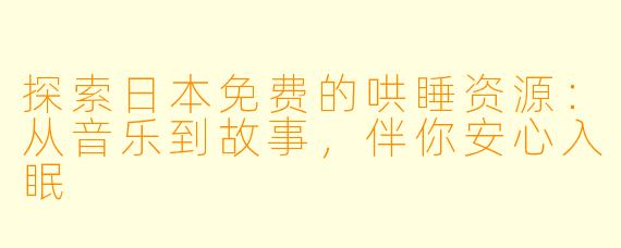 探索日本免费的哄睡资源：从音乐到故事，伴你安心入眠