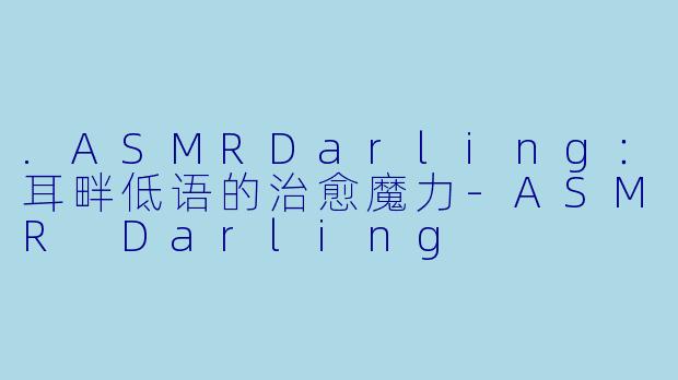 .ASMRDarling：耳畔低语的治愈魔力
